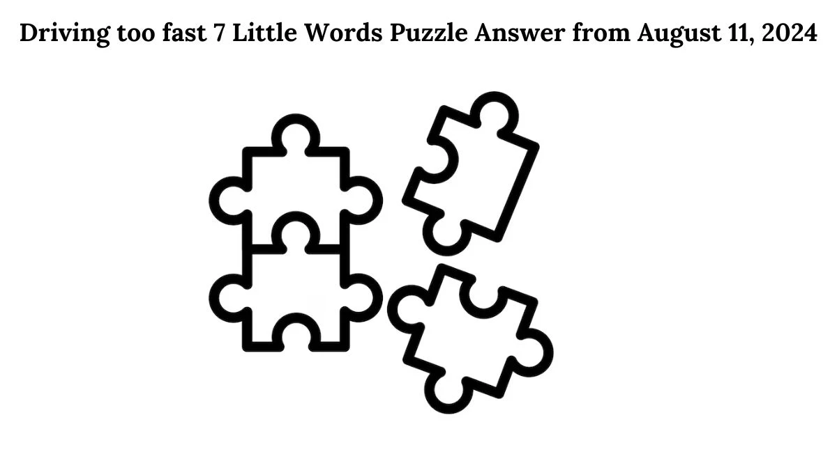 Driving too fast 7 Little Words Puzzle Answer from August 11, 2024