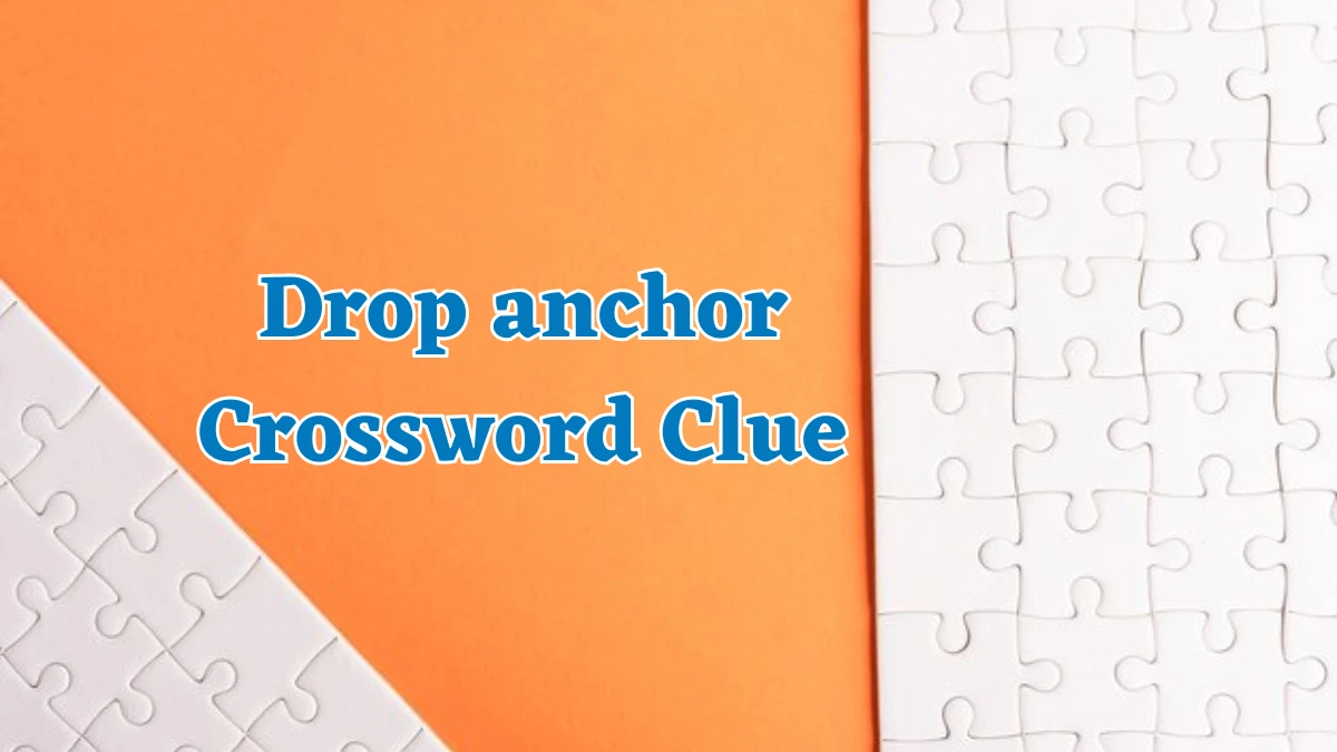 Drop anchor NYT Crossword Clue Puzzle Answer on August 06, 2024