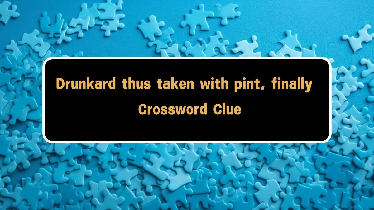 Drunkard thus taken with pint, finally Crossword Clue Puzzle Answer from August 09, 2024