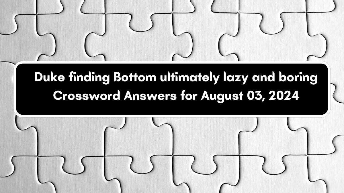 Duke finding Bottom ultimately lazy and boring Crossword Clue Puzzle Answer from August 03, 2024