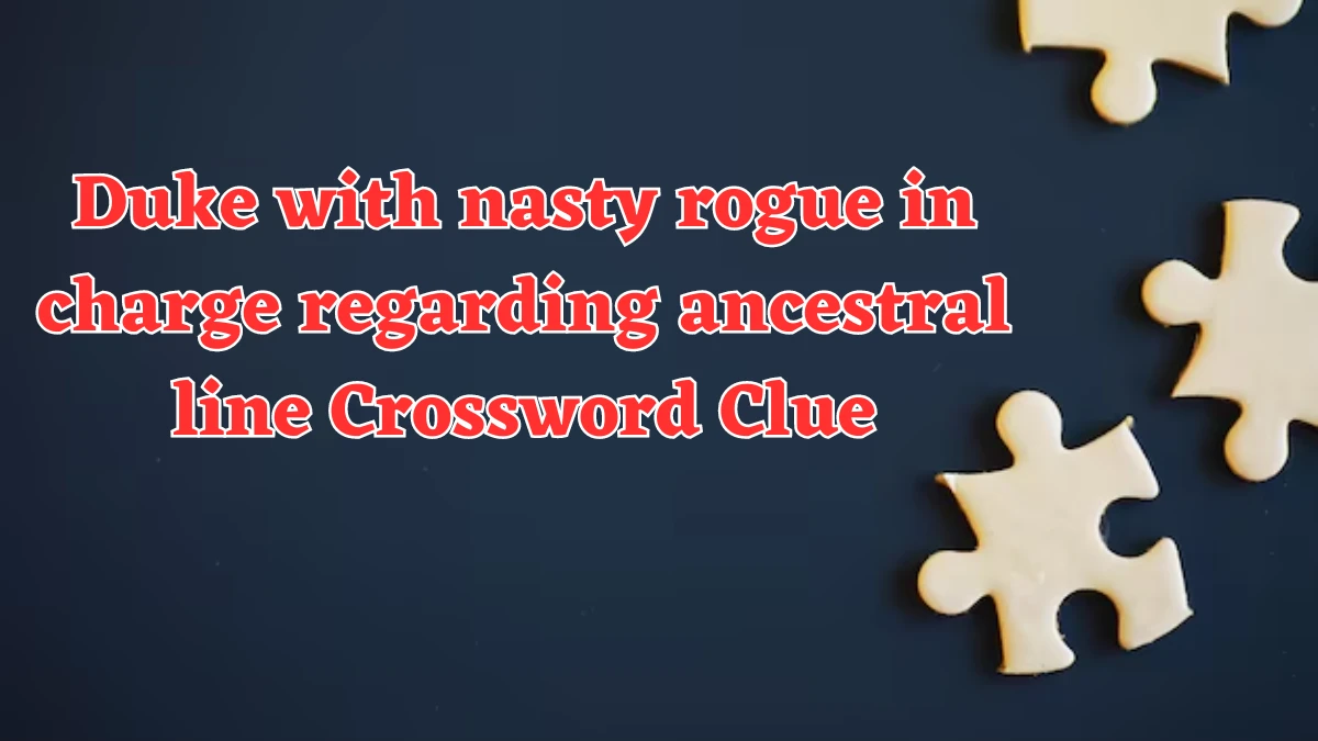 Duke with nasty rogue in charge regarding ancestral line Crossword Clue Puzzle Answer from August 07, 2024