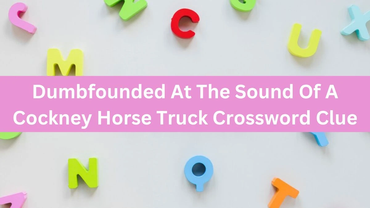 Dumbfounded At The Sound Of A Cockney Horse Truck Crossword Clue Puzzle Answer from August 02, 2024