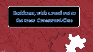 Earldoms, with a road out to the trees Crossword Clue Puzzle Answer from August 28, 2024