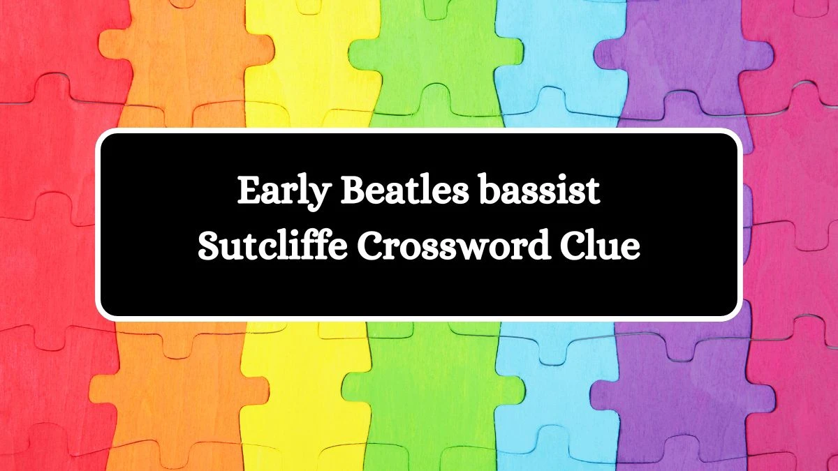 LA Times Early Beatles bassist Sutcliffe Crossword Puzzle Answer from August 15, 2024