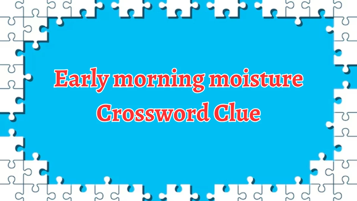 Early morning moisture Daily Themed Crossword Clue Puzzle Answer from August 22, 2024