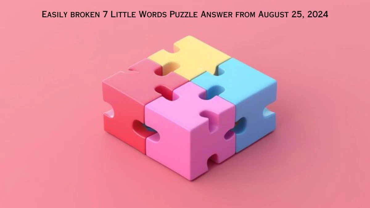 Easily broken 7 Little Words Puzzle Answer from August 25, 2024