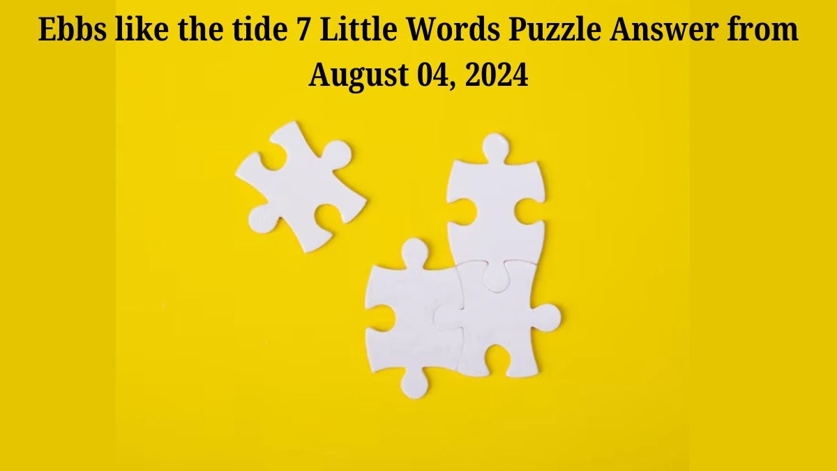 Ebbs like the tide 7 Little Words Puzzle Answer from August 04, 2024