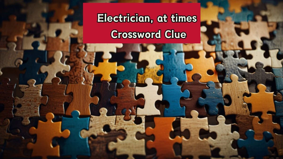 LA Times Electrician, at times Crossword Clue Puzzle Answer from August 07, 2024