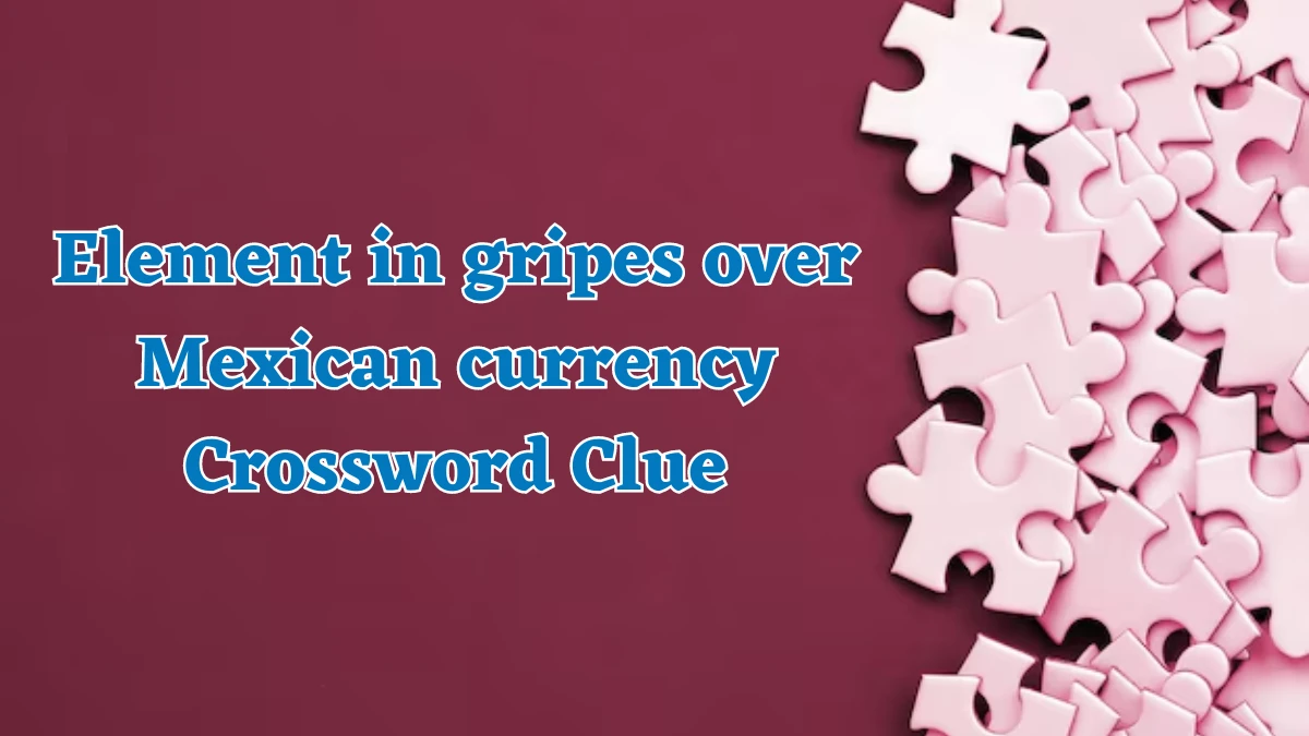 Element in gripes over Mexican currency Crossword Clue Puzzle Answer from August 07, 2024