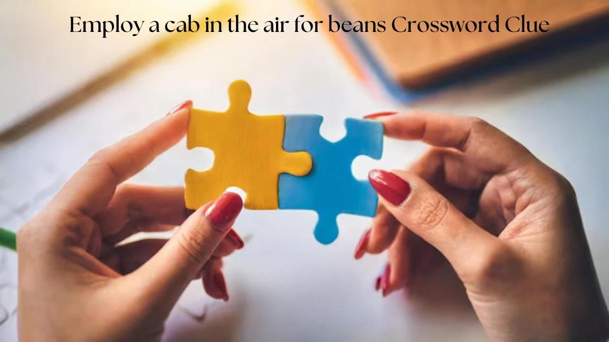 Employ a cab in the air for beans Crossword Clue Puzzle Answer from August 06, 2024