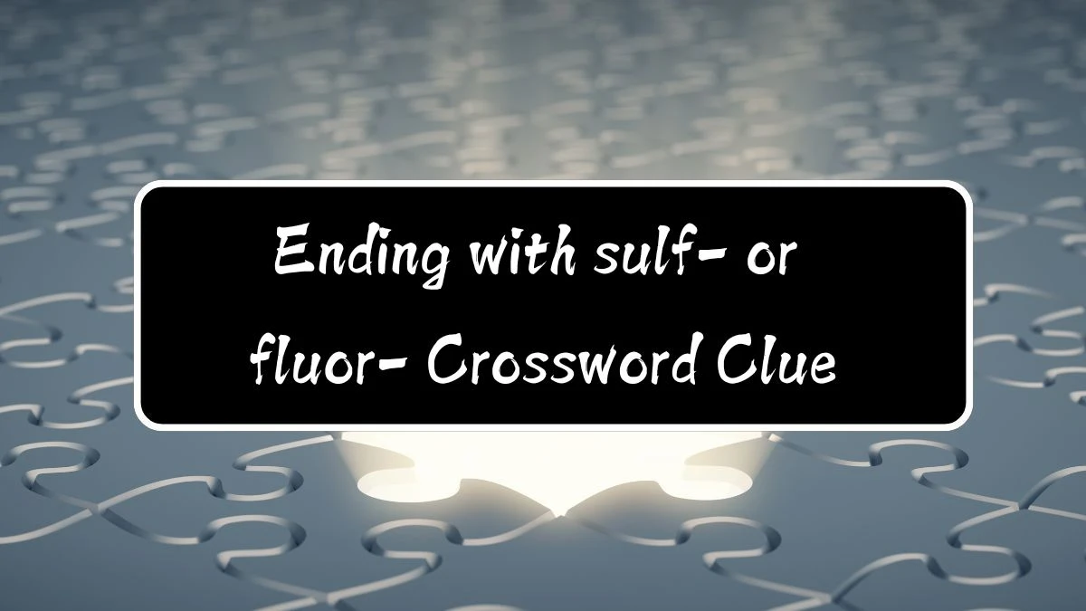 NYT Ending with sulf- or fluor- Crossword Clue Puzzle Answer from August 12, 2024