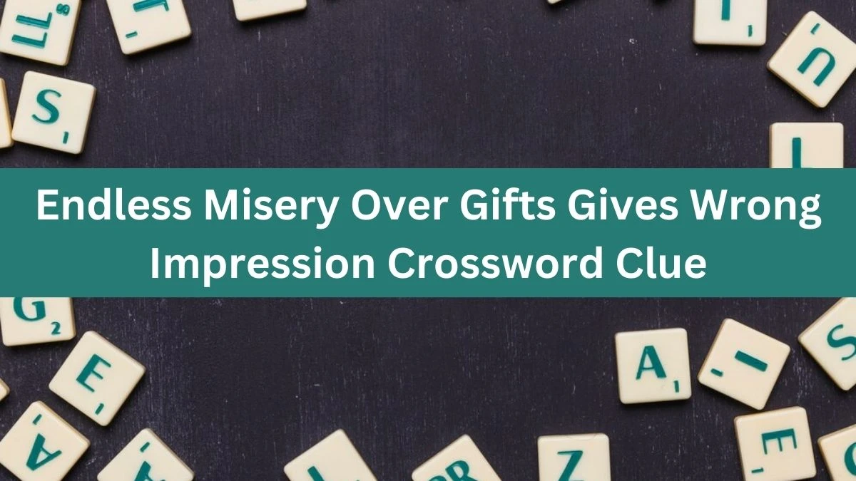 Endless Misery Over Gifts Gives Wrong Impression Crossword Clue Puzzle Answer from August 01, 2024