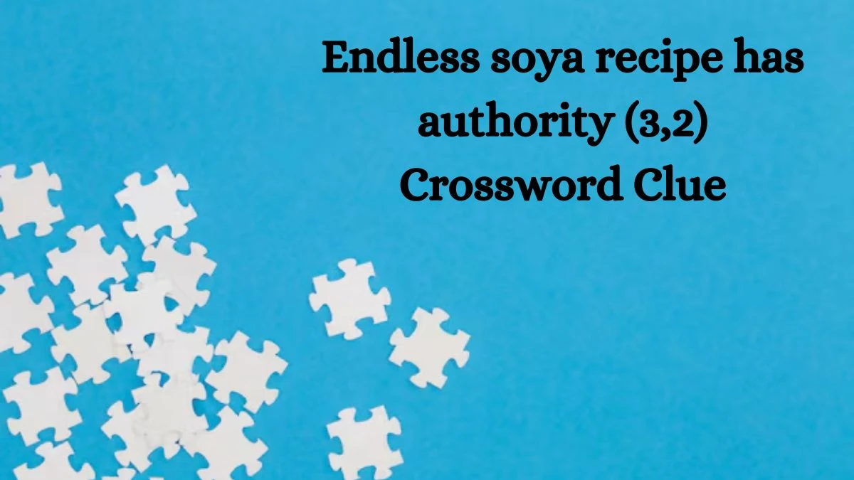 Endless soya recipe has authority (3,2) Crossword Clue Answers on August 13, 2024