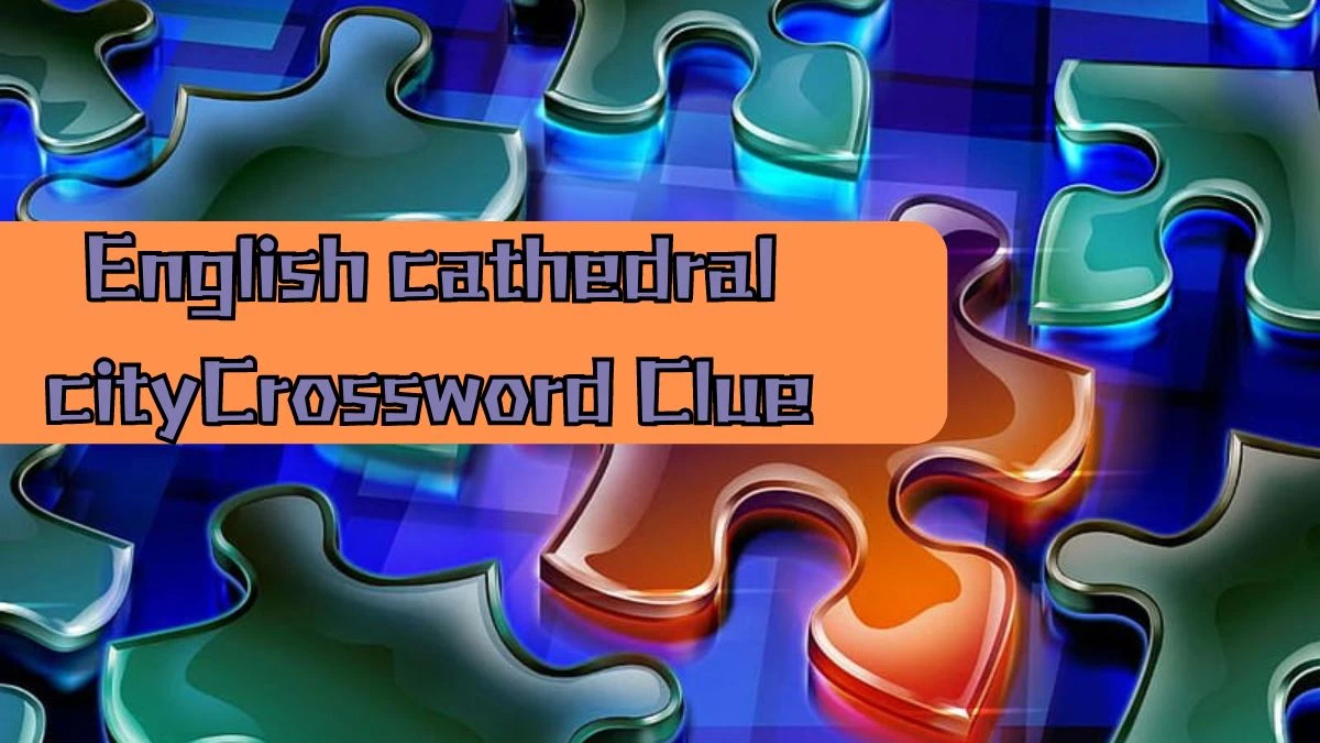 NYT English cathedral city Crossword Clue Puzzle Answer from August 16, 2024