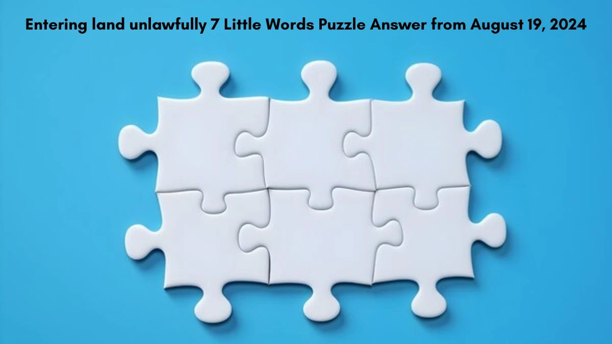 Entering land unlawfully 7 Little Words Puzzle Answers from August 19, 2024