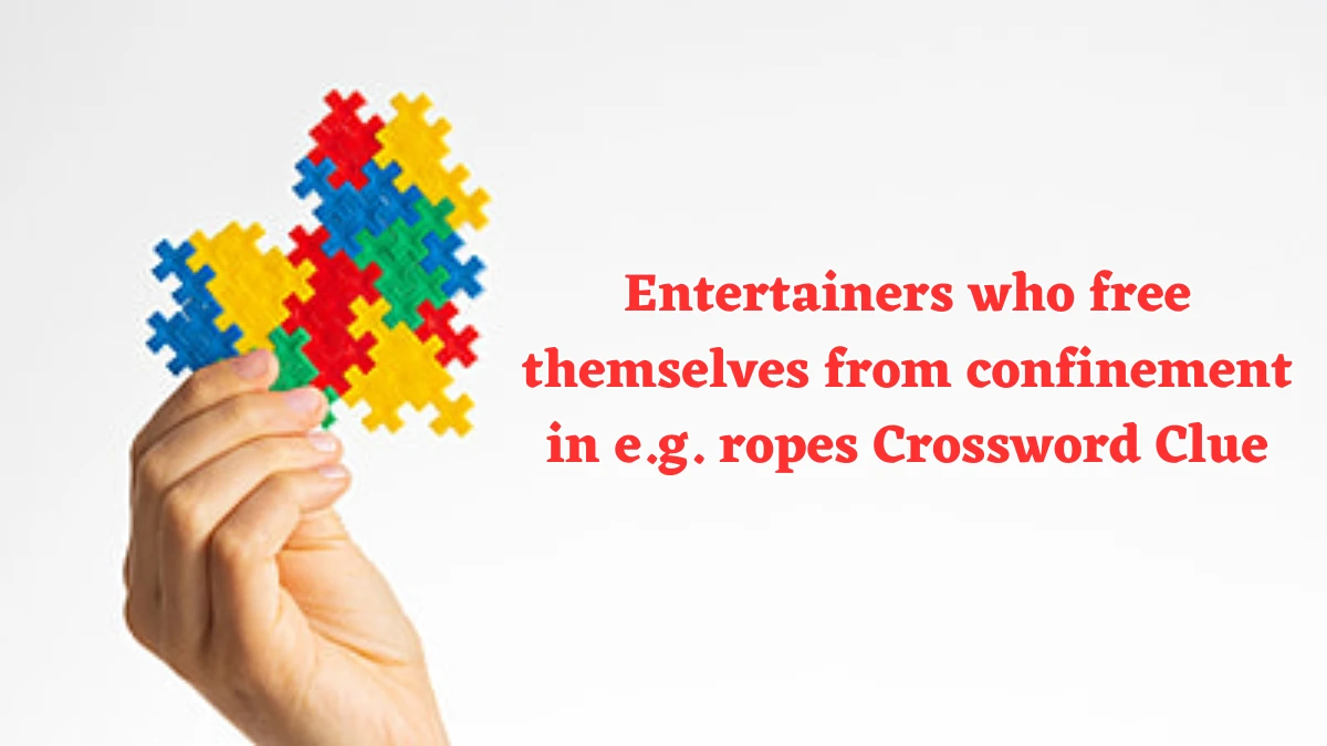 Entertainers who free themselves from confinement in e.g. ropes Crossword Clue Puzzle Answer from August 06, 2024