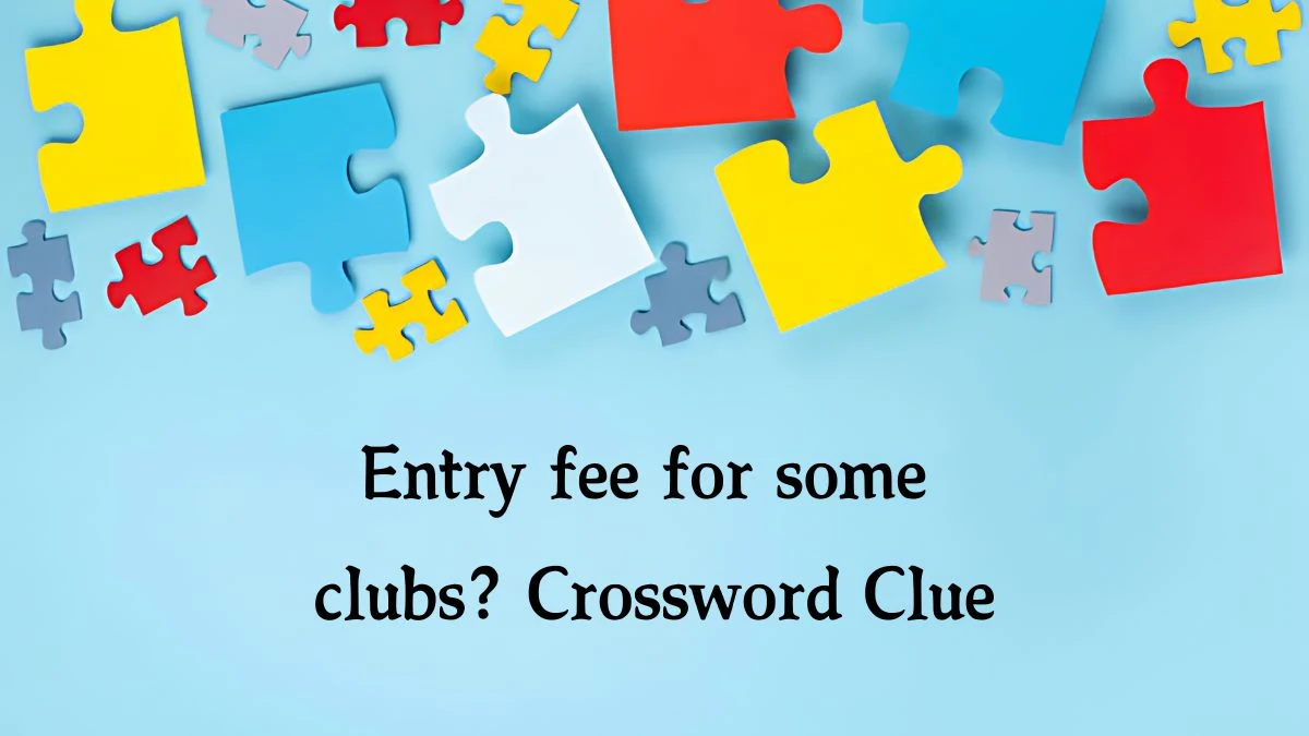 Entry fee for some clubs? NYT Crossword Clue Puzzle Answer from August 09, 2024