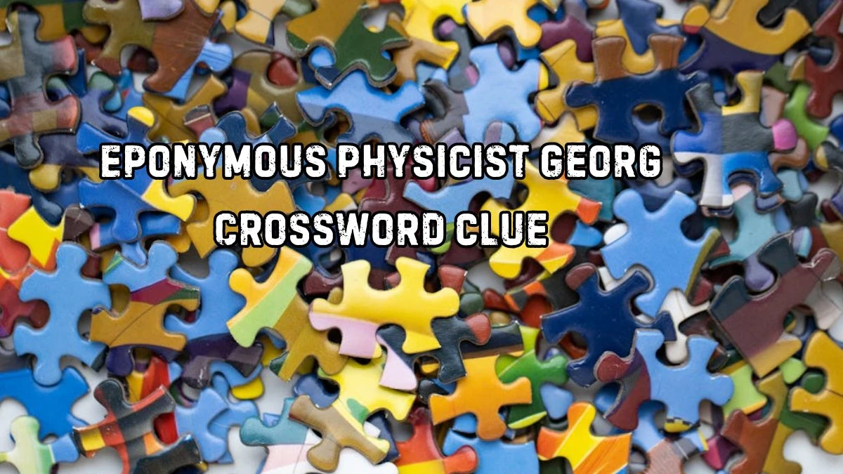 Eponymous physicist Georg NYT Crossword Clue Puzzle Answer on August 29, 2024