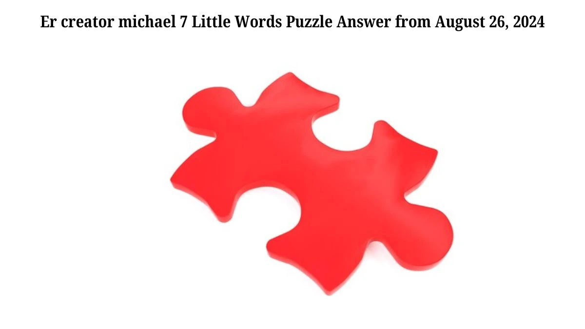 Er creator michael 7 Little Words Puzzle Answer from August 26, 2024