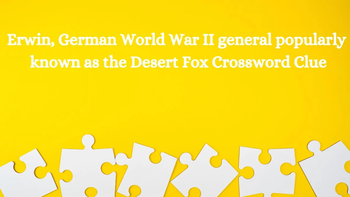 Erwin, German World War II general popularly known as the Desert Fox Crossword Clue Puzzle Answer from August 12, 2024