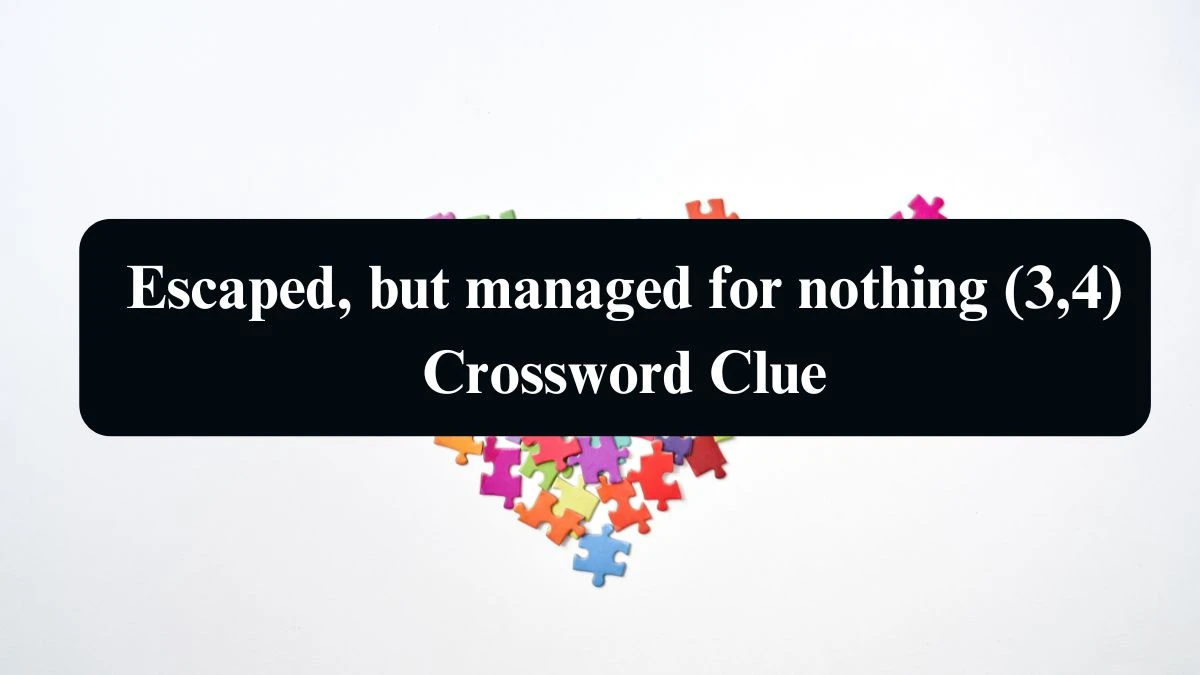 Escaped, but managed for nothing (3,4) Crossword Clue Answers on August 25, 2024