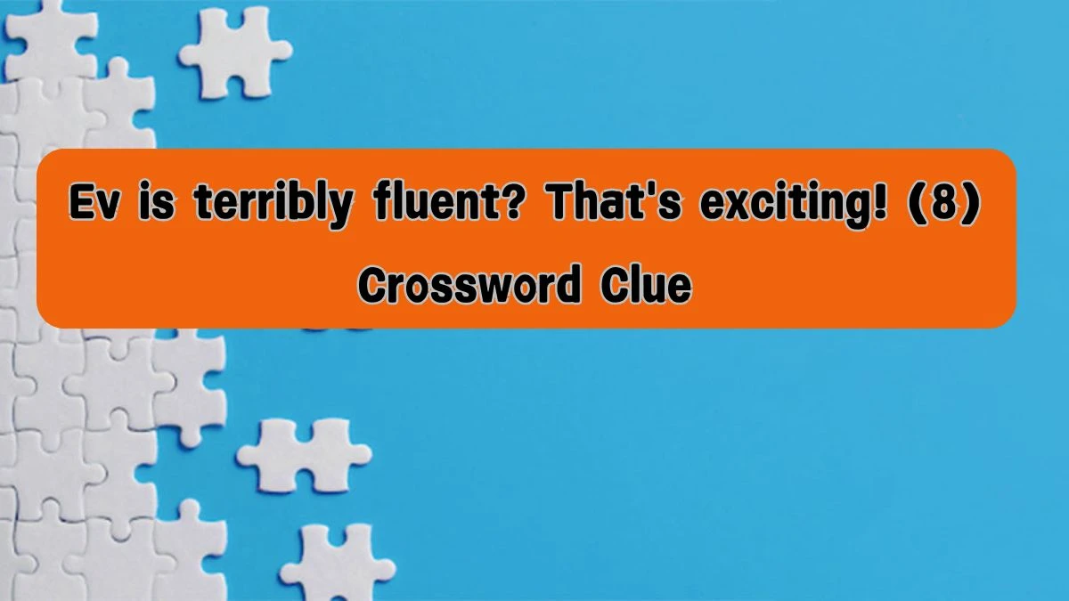 Ev is terribly fluent? That's exciting! (8) Crossword Clue Answers on August 08, 2024