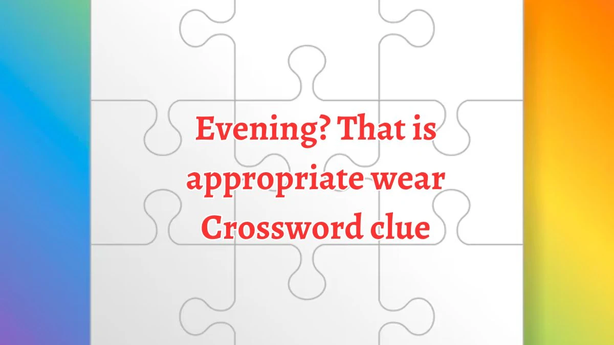 Evening? That is appropriate wear Crossword Clue Puzzle Answer from August 20, 2024