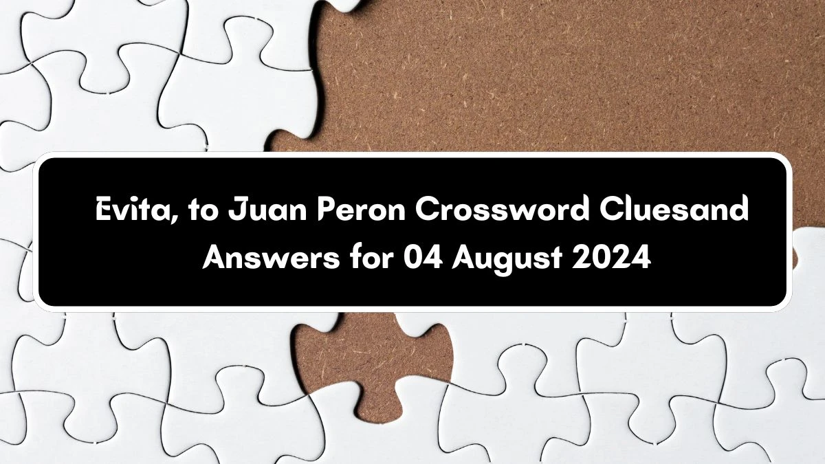 LA Times Evita, to Juan Peron Crossword Puzzle Answer from August 04, 2024