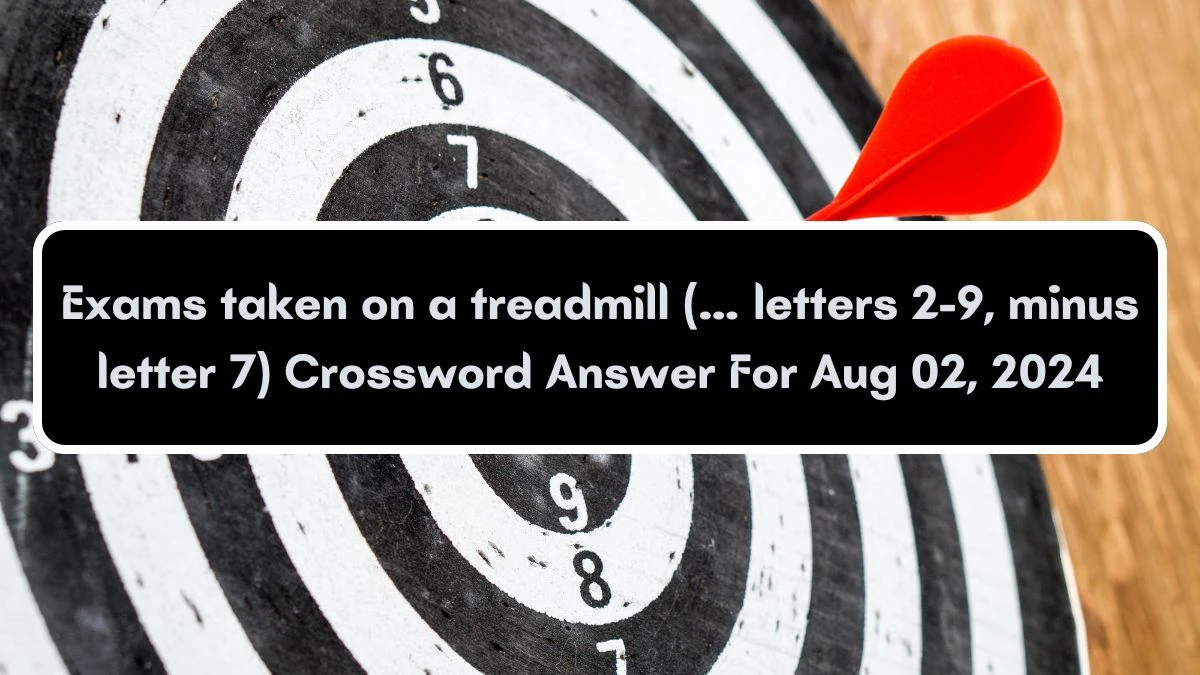 Universal Exams taken on a treadmill (… letters 2-9, minus letter 7) Crossword Clue Puzzle Answer from August 02, 2024