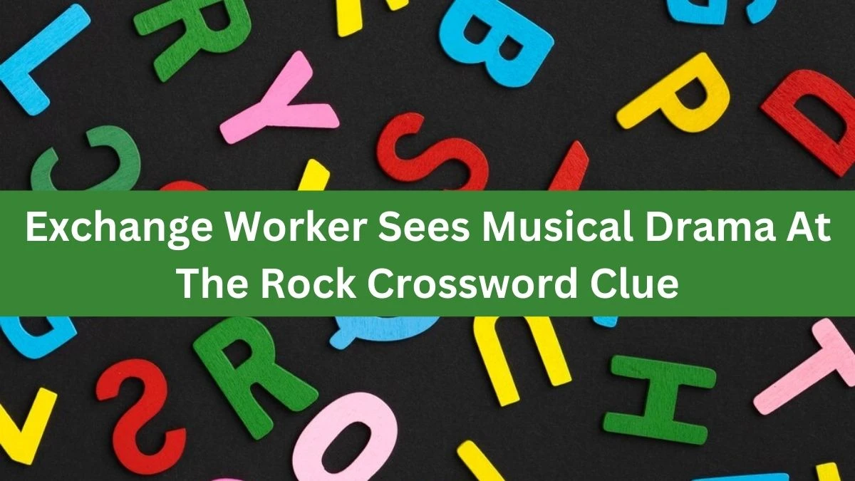 Exchange Worker Sees Musical Drama At The Rock Crossword Clue Puzzle Answer from August 19, 2024