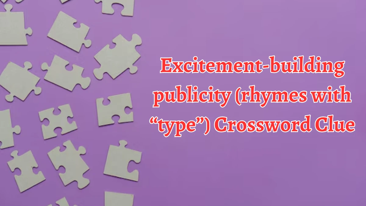 Excitement-building publicity (rhymes with “type”) Daily Themed Crossword Clue Puzzle Answer from August 19, 2024