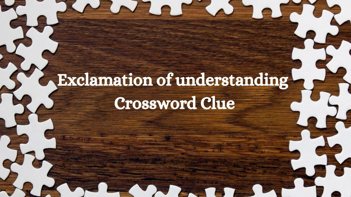 Exclamation of understanding NYT Crossword Clue Puzzle Answer from August 07, 2024