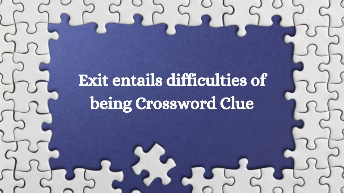 Exit entails difficulties of being Crossword Clue Puzzle Answer from August 27, 2024