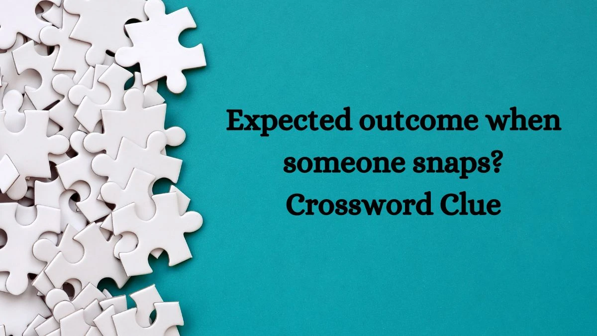 Expected outcome when someone snaps? Crossword Clue Puzzle Answer from August 22, 2024