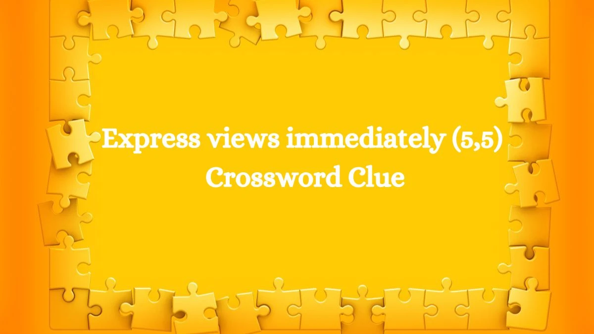 Express views immediately (5,5) Crossword Clue Answers on August 08, 2024