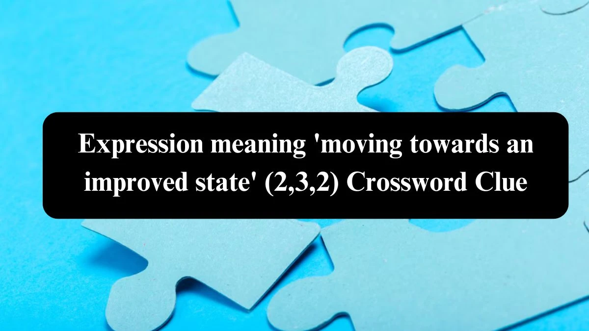 Expression meaning 'moving towards an improved state' (2,3,2) Crossword Clue Puzzle Answer from August 02, 2024