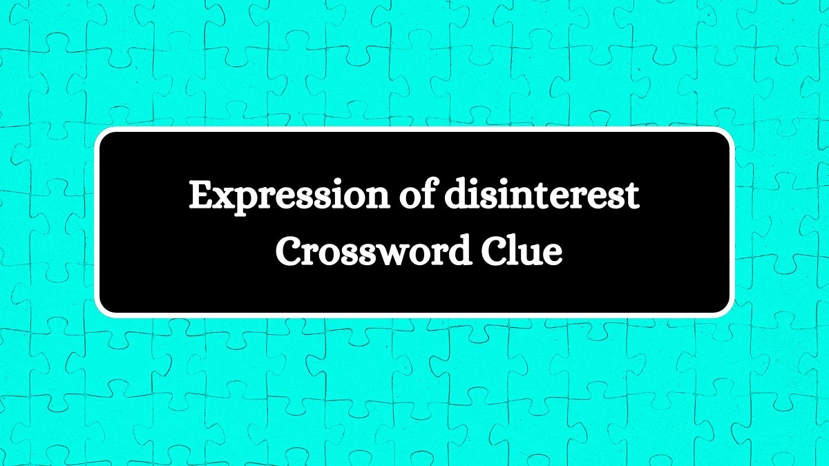 Expression of disinterest Daily Themed Crossword Clue Puzzle Answer from August 03, 2024