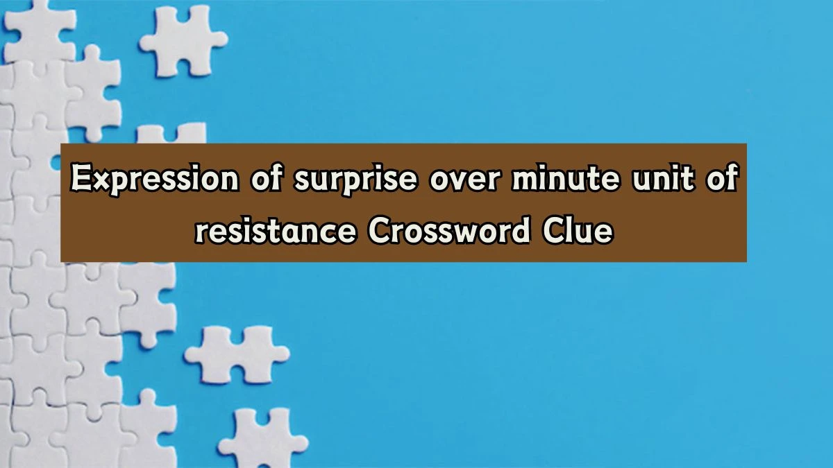 Expression of surprise over minute unit of resistance Crossword Clue Puzzle Answer from August 07, 2024