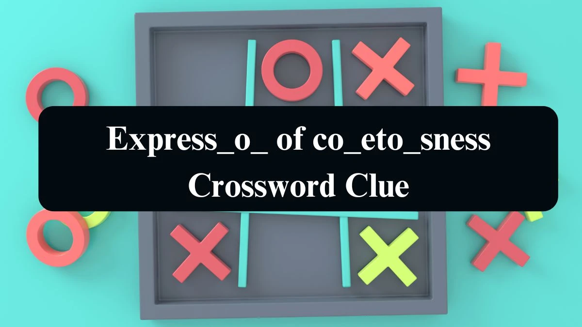 Universal Express_o_ of co_eto_sness Crossword Clue Puzzle Answer from August 20, 2024