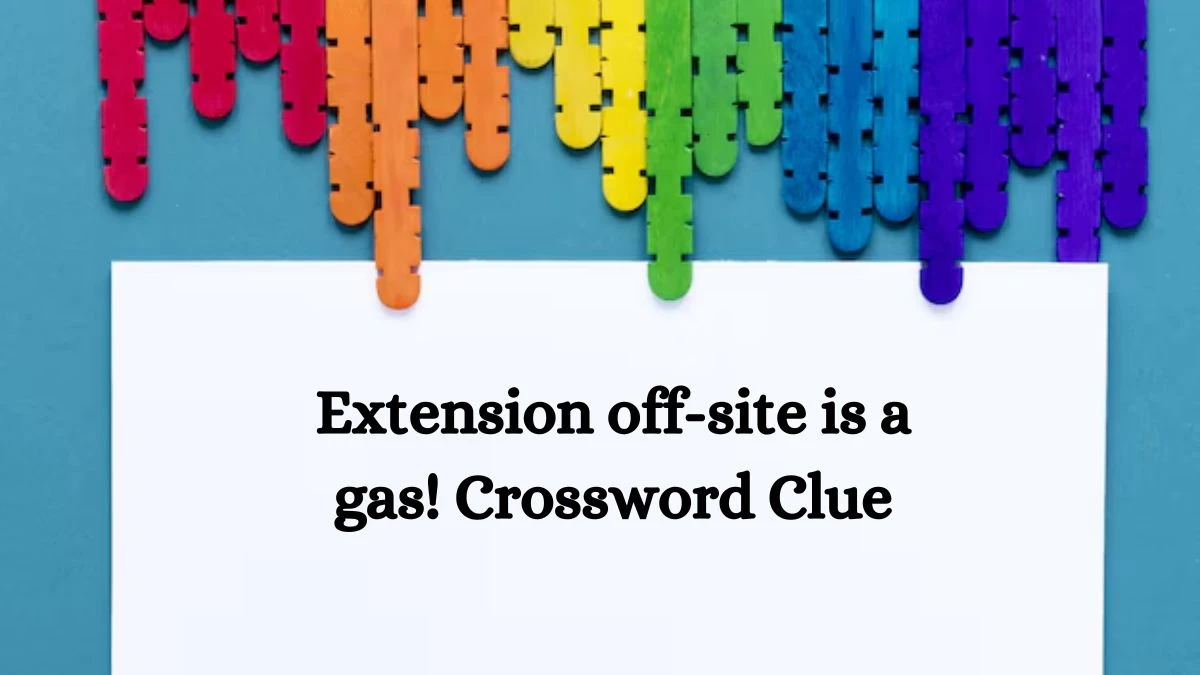 Extension off-site is a gas! Crossword Clue Puzzle Answer from August 30, 2024