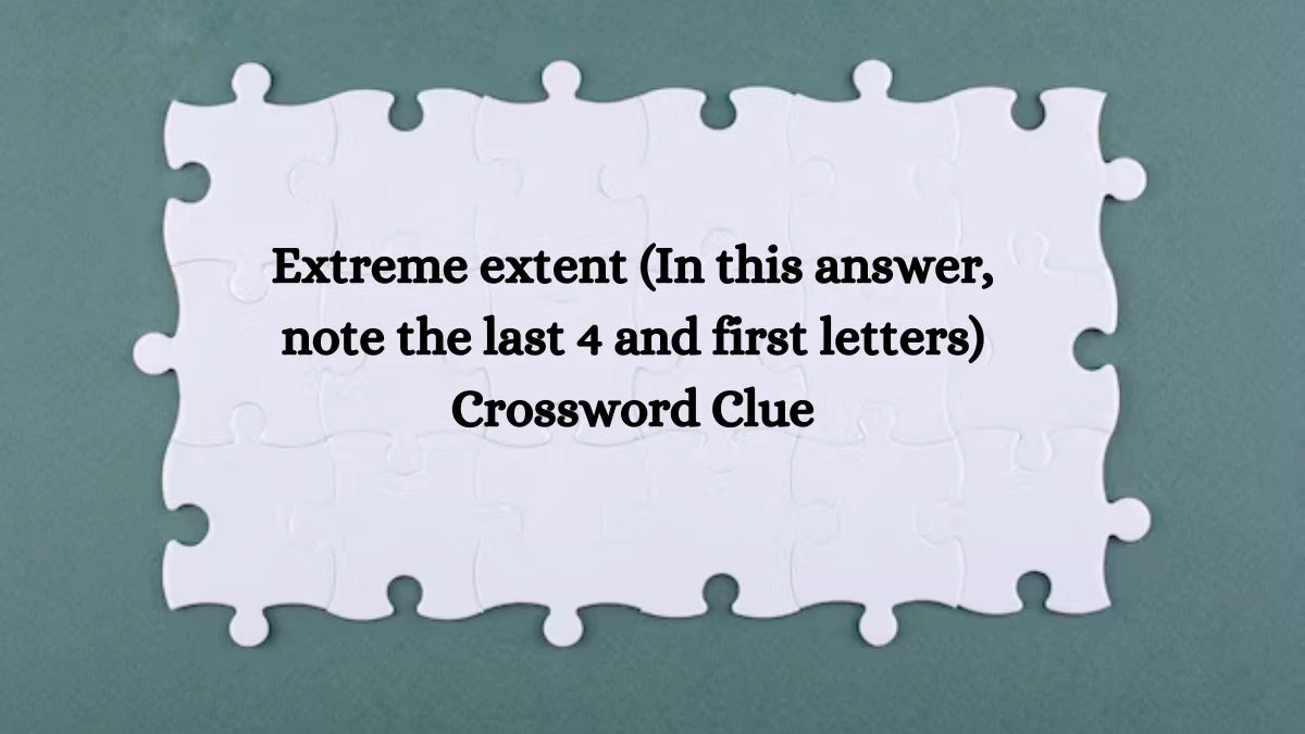 Extreme extent (In this answer, note the last 4 and first letters) Universal Crossword Clue Puzzle Answer from August 05, 2024