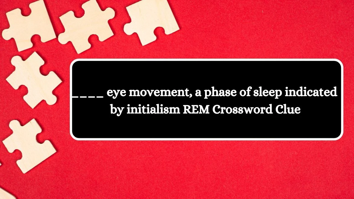 ____ eye movement, a phase of sleep indicated by initialism REM Crossword Clue Answers on August 08, 2024