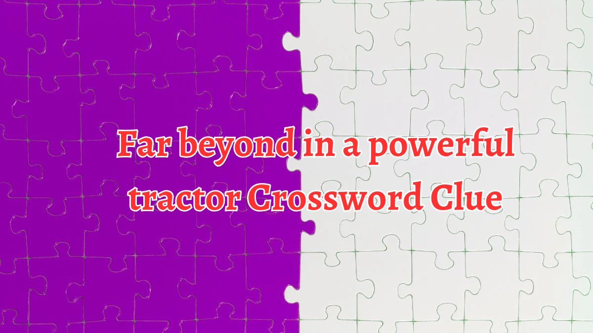 Far beyond in a powerful tractor Crossword Clue Puzzle Answer from August 29, 2024