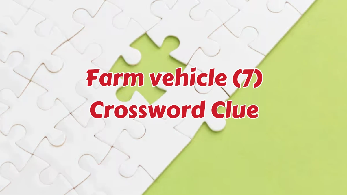 Farm vehicle (7) Crossword Clue Puzzle Answer from August 07, 2024