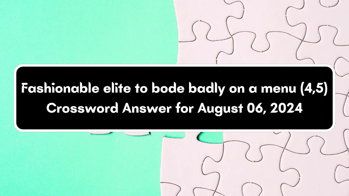 Fashionable elite to bode badly on a menu (4,5) Crossword Clue Puzzle Answer from August 06, 2024