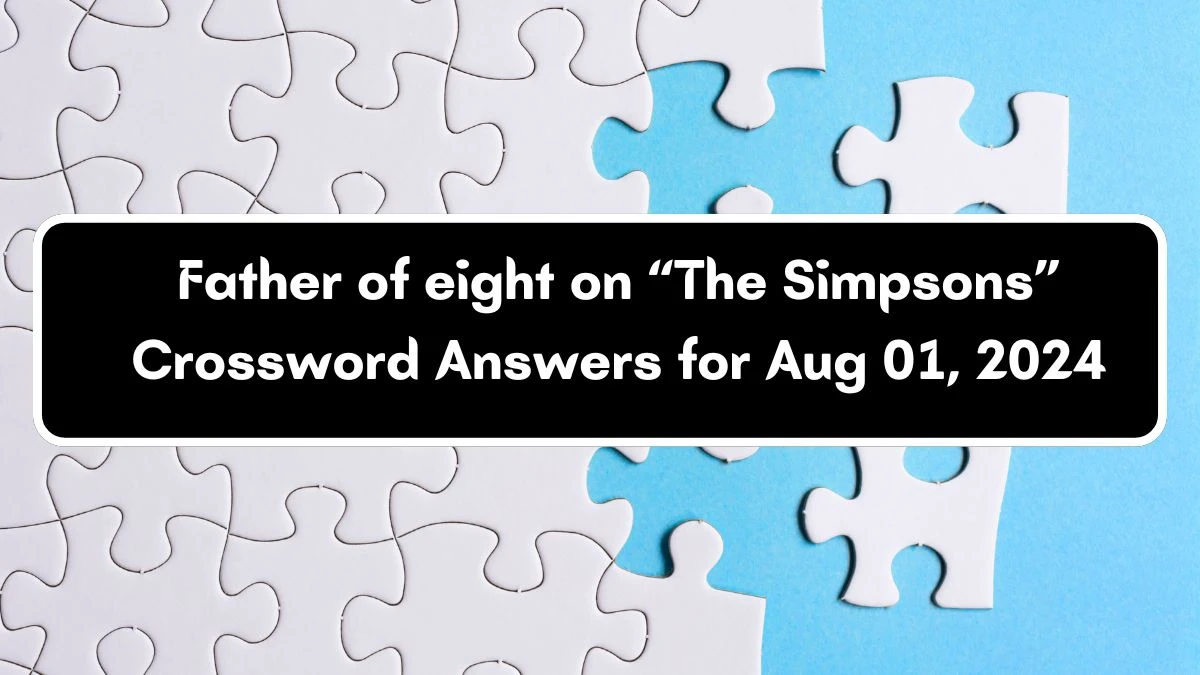 Father of eight on “The Simpsons” Universal Crossword Clue Puzzle Answer from August 01, 2024