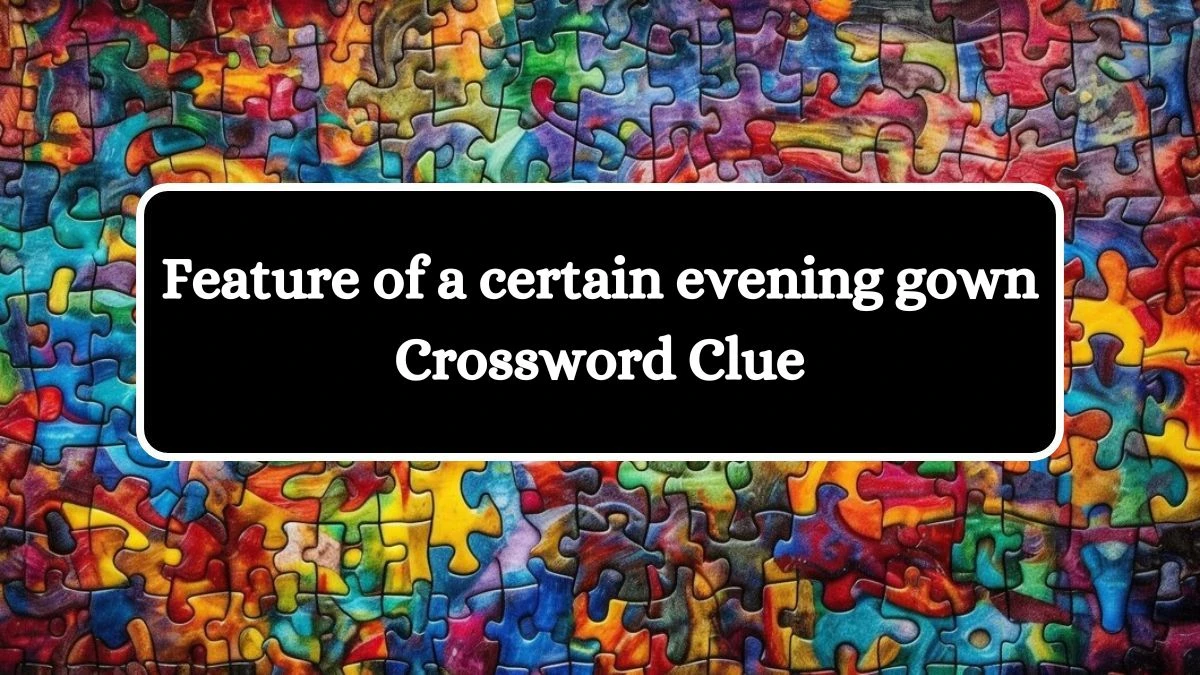 Feature of a certain evening gown Universal Crossword Clue Puzzle Answer from August 05, 2024