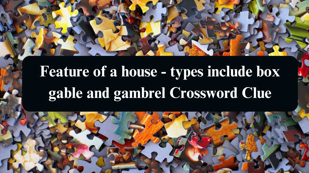 Feature of a house - types include box gable and gambrel Crossword Clue Puzzle Answer from August 16, 2024