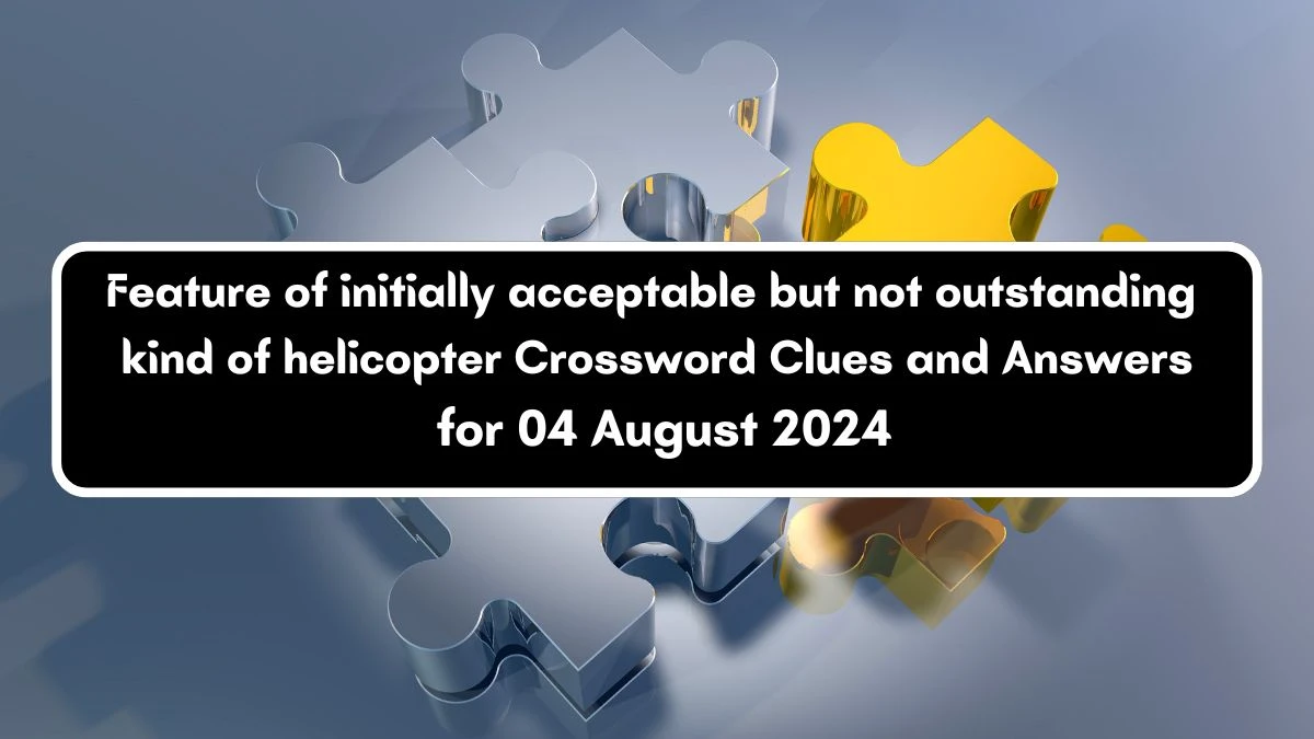 Feature of initially acceptable but not outstanding kind of helicopter Crossword Clue Answers on August 04, 2024