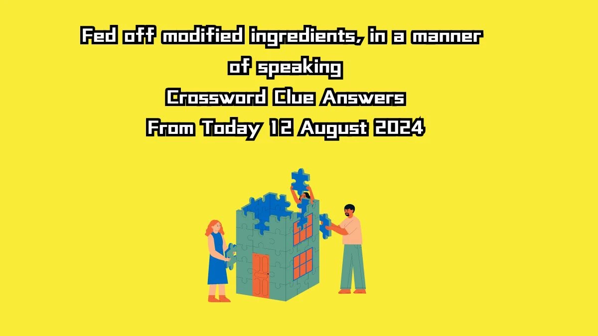 Fed off modified ingredients, in a manner of speaking Crossword Clue Puzzle Answer from August 12, 2024